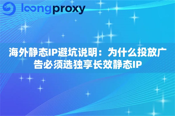 海外静态IP避坑说明：为什么投放广告必须选独享长效静态IP