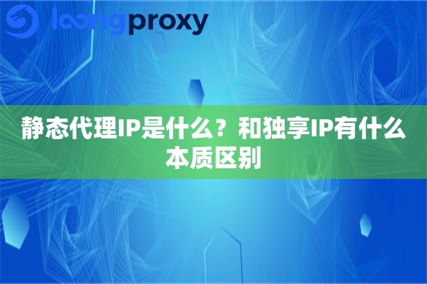 静态代理IP是什么？和独享IP有什么本质区别