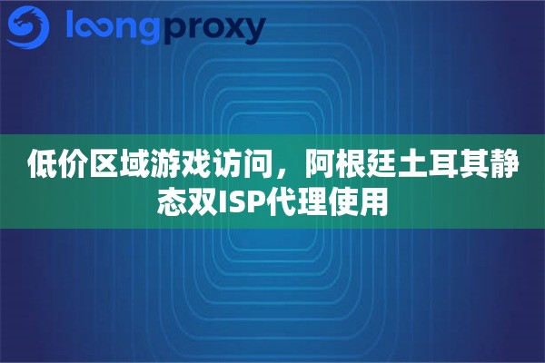 低价区域游戏访问，阿根廷土耳其静态双ISP代理使用