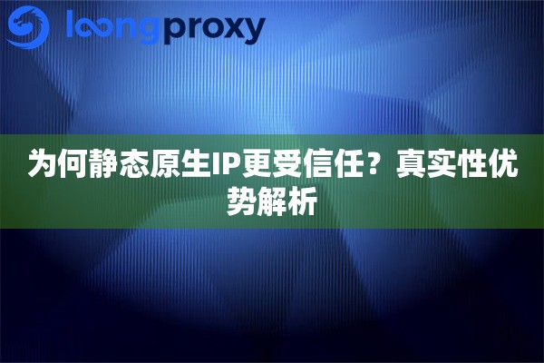 为何静态原生IP更受信任？真实性优势解析