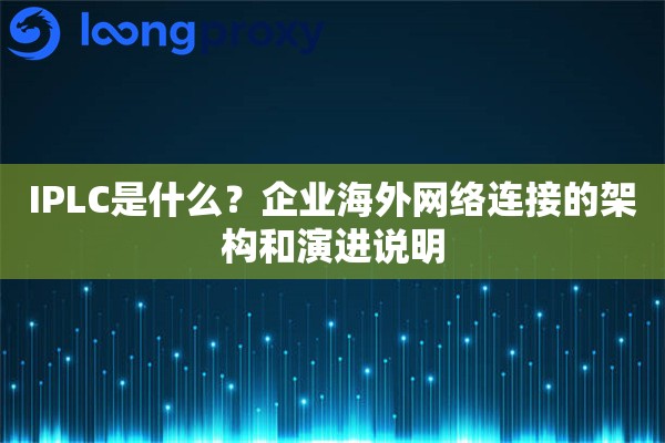 IPLC是什么？企业海外网络连接的架构和演进说明