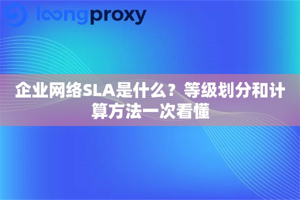 企业网络SLA是什么？等级划分和计算方法一次看懂