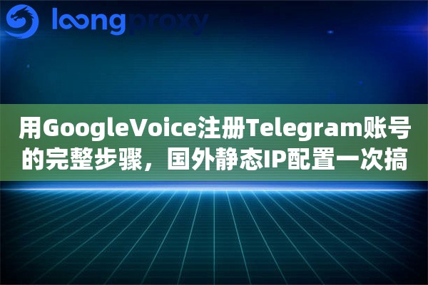 用GoogleVoice注册Telegram账号的完整步骤，国外静态IP配置一次搞定