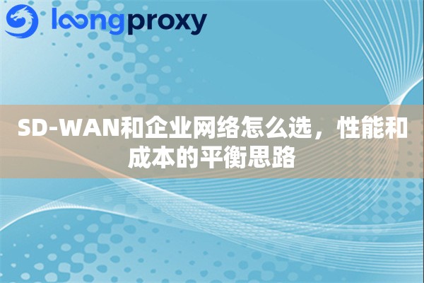 SD-WAN和企业网络怎么选，性能和成本的平衡思路