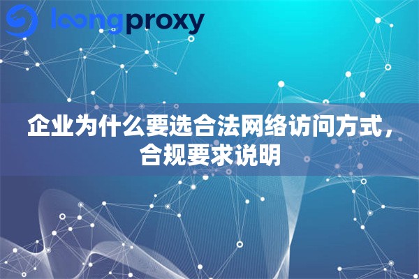 企业为什么要选合法网络访问方式，合规要求说明