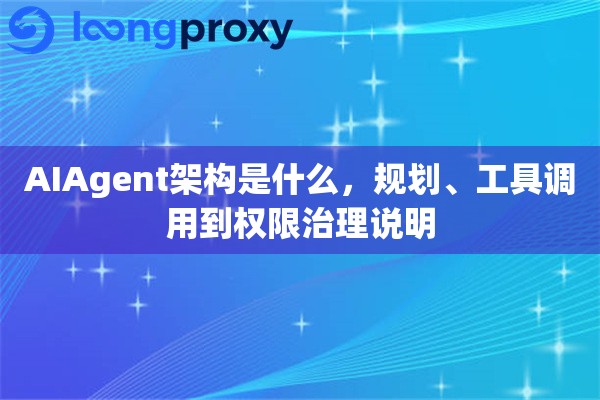 AIAgent架构是什么，规划、工具调用到权限治理说明