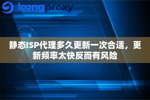 静态ISP代理多久更新一次合适，更新频率太快反而有风险