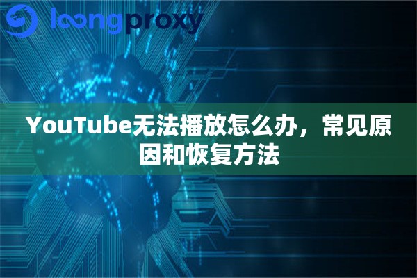YouTube无法播放怎么办，常见原因和恢复方法