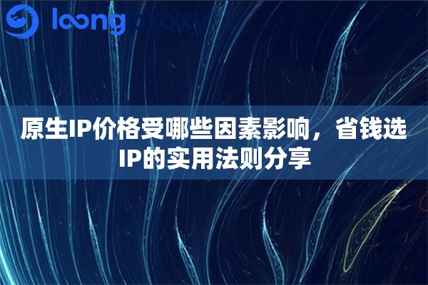 原生IP价格受哪些因素影响，省钱选IP的实用法则分享