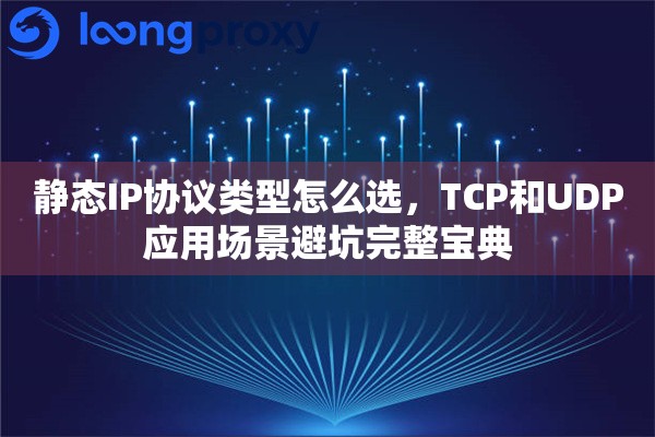 静态IP协议类型怎么选，TCP和UDP应用场景避坑完整宝典
