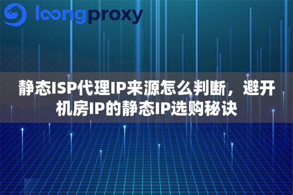 静态ISP代理IP来源怎么判断，避开机房IP的静态IP选购秘诀