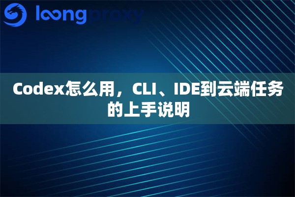 Codex怎么用，CLI、IDE到云端任务的上手说明