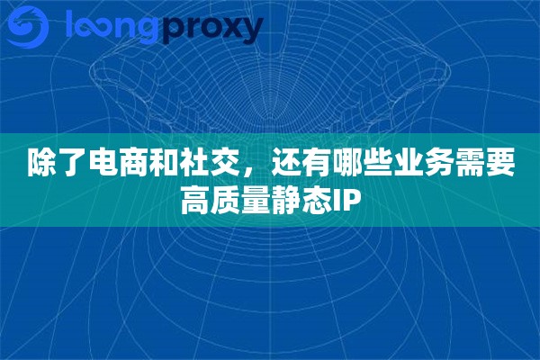 除了电商和社交，还有哪些业务需要高质量静态IP