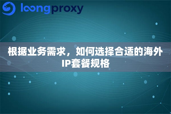 根据业务需求，如何选择合适的海外IP套餐规格