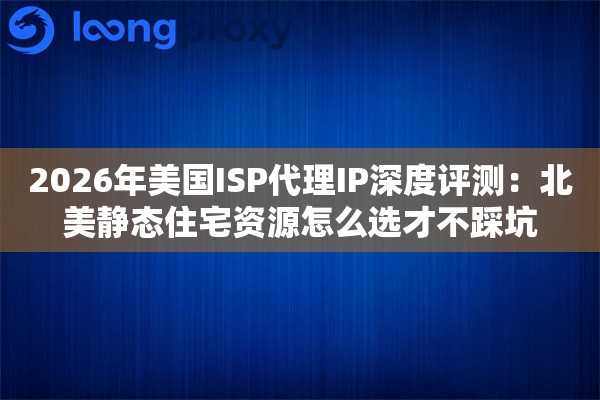 2026年美国ISP代理IP深度评测：北美静态住宅资源怎么选才不踩坑