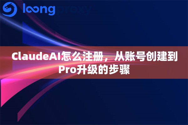 ClaudeAI怎么注册，从账号创建到Pro升级的步骤