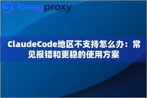 ClaudeCode地区不支持怎么办：常见报错和更稳的使用方案