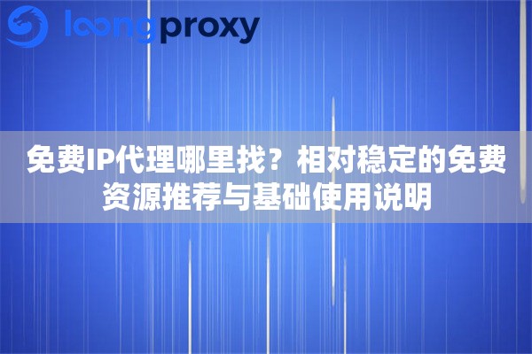 免费IP代理哪里找？相对稳定的免费资源推荐与基础使用说明