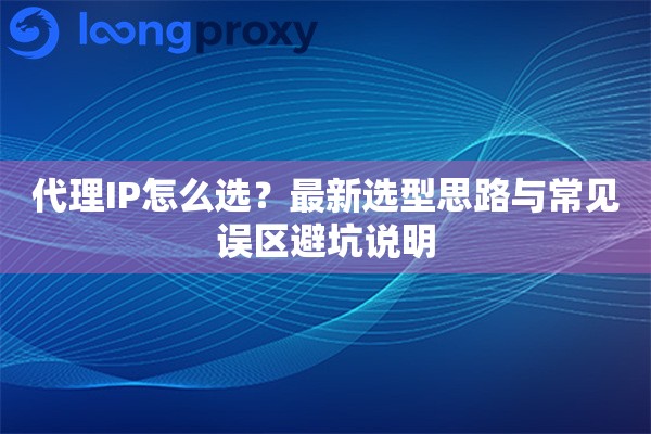 代理IP怎么选？最新选型思路与常见误区避坑说明