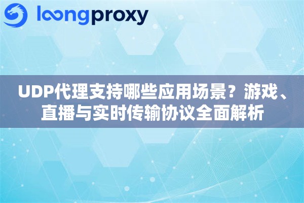 UDP代理支持哪些应用场景？游戏、直播与实时传输协议全面解析