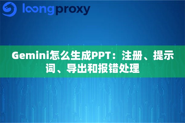 2026年Gemini怎么生成PPT：注册、提示词、导出和报错处理