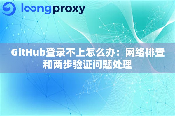 GitHub登录不上怎么办：网络排查和两步验证问题处理