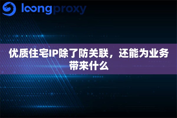 优质住宅IP除了防关联，还能为业务带来什么