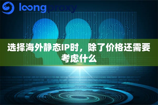 选择海外静态IP时，除了价格还需要考虑什么