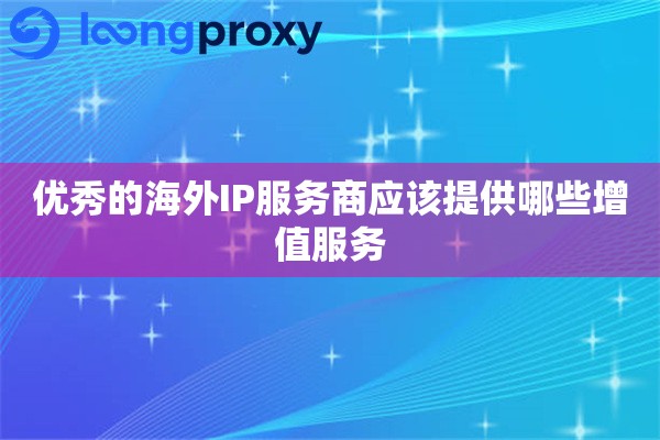 优秀的海外IP服务商应该提供哪些增值服务