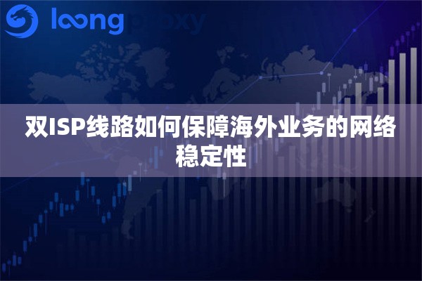 双ISP线路如何保障海外业务的网络稳定性