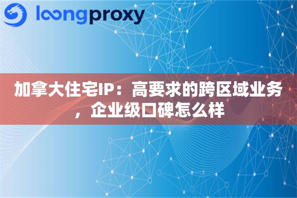 加拿大住宅IP：高要求的跨区域业务，企业级口碑怎么样