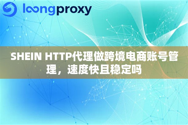 SHEIN HTTP代理做跨境电商账号管理，速度快且稳定吗