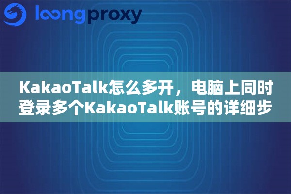 KakaoTalk怎么多开，电脑上同时登录多个KakaoTalk账号的详细步骤