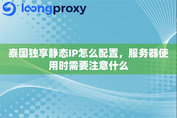 泰国独享静态IP怎么配置，服务器使用时需要注意什么