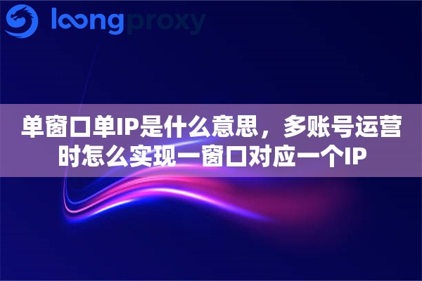 单窗口单IP是什么意思，多账号运营时怎么实现一窗口对应一个IP