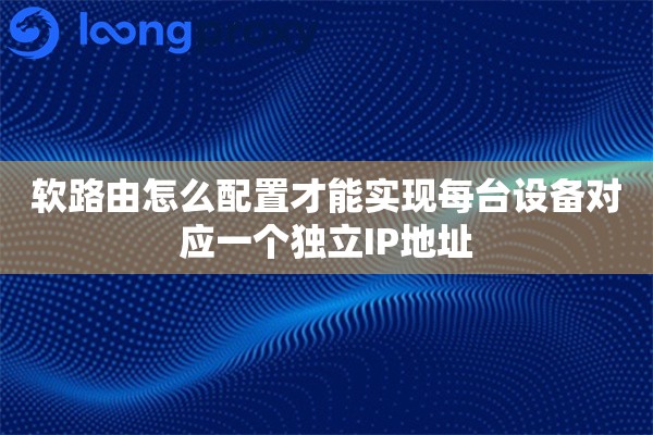 软路由怎么配置才能实现每台设备对应一个独立IP地址