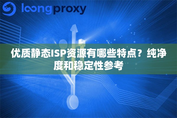 优质静态ISP资源有哪些特点？纯净度和稳定性参考