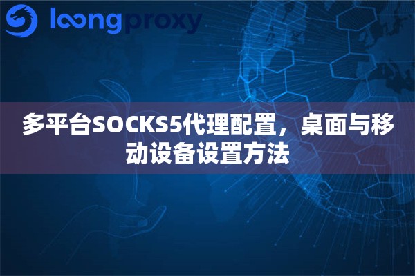 多平台SOCKS5代理配置，桌面与移动设备设置方法