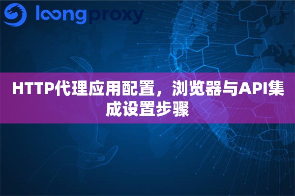HTTP代理应用配置，浏览器与API集成设置步骤