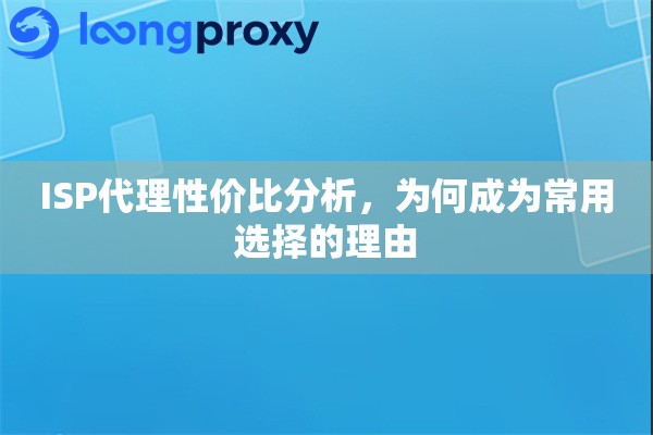 ISP代理性价比分析，为何成为常用选择的理由