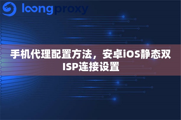 手机代理配置方法，安卓iOS静态双ISP连接设置