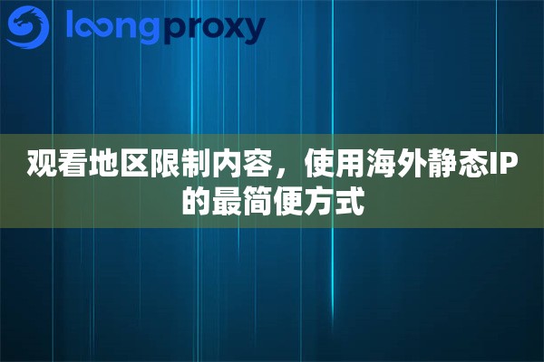 观看地区限制内容，使用海外静态IP的最简便方式
