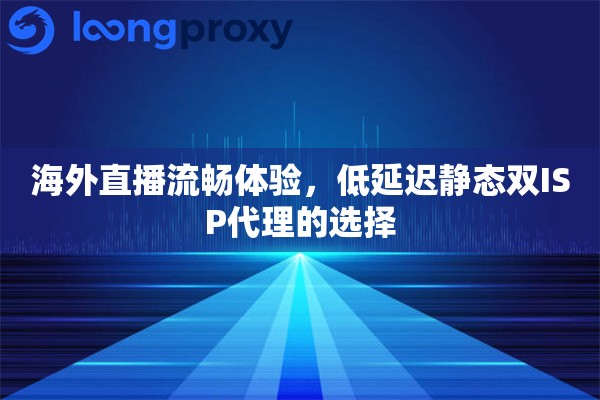 海外直播流畅体验，低延迟静态双ISP代理的选择