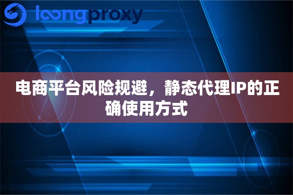 电商平台风险规避，静态代理IP的正确使用方式