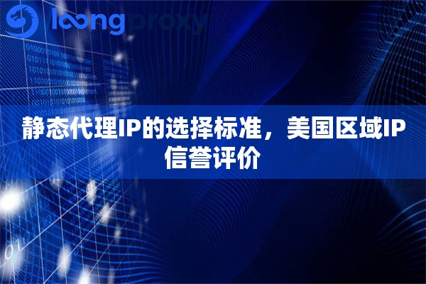 静态代理IP的选择标准，美国区域IP信誉评价