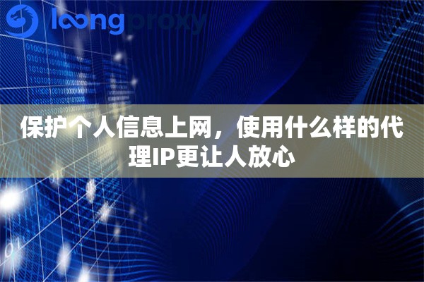 保护个人信息上网，使用什么样的代理IP更让人放心