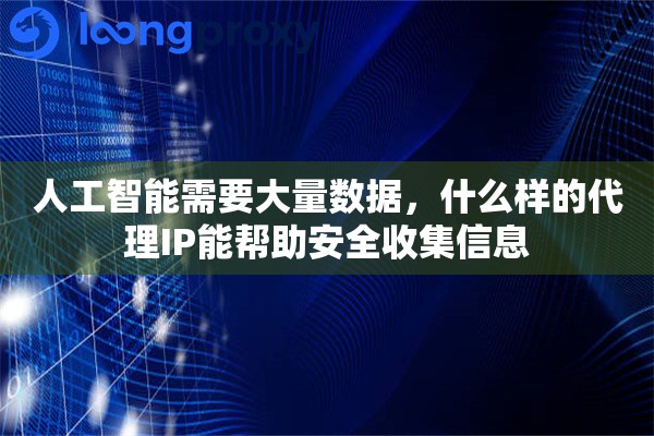 人工智能需要大量数据，什么样的代理IP能帮助安全收集信息