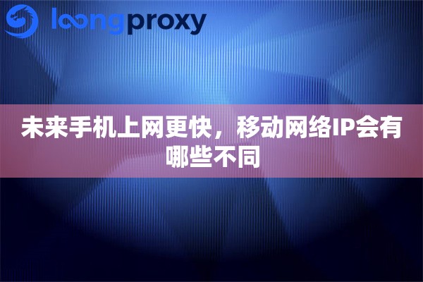 未来手机上网更快，移动网络IP会有哪些不同