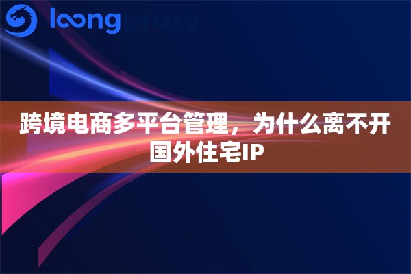 跨境电商多平台管理，为什么离不开国外住宅IP