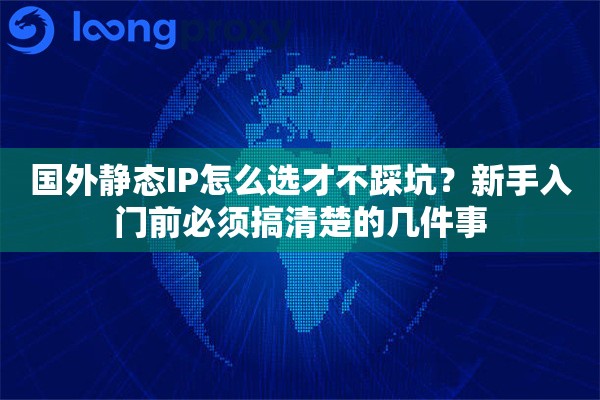 国外静态IP怎么选才不踩坑？新手入门前必须搞清楚的几件事